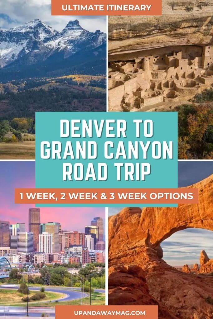 Pinterest graphic for a blog post titled "Denver to Grand Canyon Road Trip Itinerary," featuring a collage of four images: snow-capped mountains, Mesa Verde cliff dwellings, the Denver skyline at sunset, and a red rock arch in a desert landscape. The text overlay reads "Ultimate Itinerary" at the top, and "Denver to Grand Canyon Road Trip" with "1 Week, 2 Week & 3 Week Options" in the middle, and the URL "upandawaymag.com" at the base.